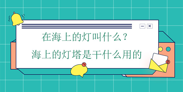 在海上的燈叫什么？海上的燈塔是干什么用的